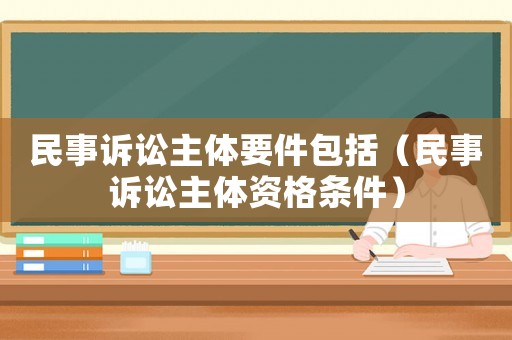 民事訴訟主體要件包括（民事訴訟主體資格條件）