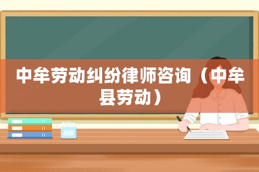 中牟勞動(dòng)糾紛律師咨詢（中牟縣勞動(dòng)）