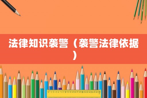 法律知識襲警（襲警法律依據(jù)）