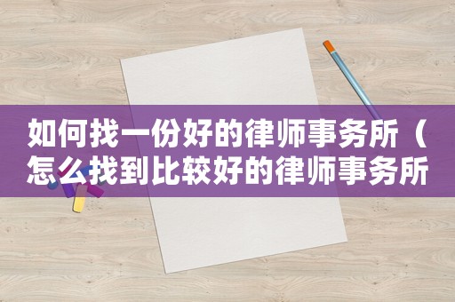 如何找一份好的律師事務(wù)所（怎么找到比較好的律師事務(wù)所）