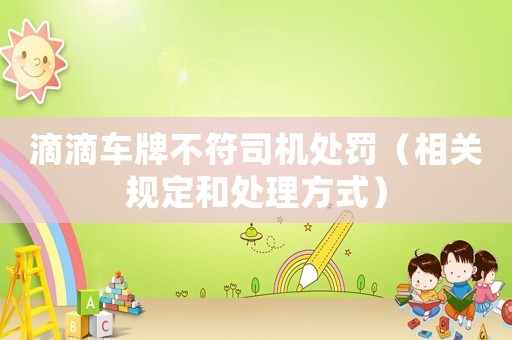 滴滴車牌不符司機(jī)處罰（相關(guān)規(guī)定和處理方式）