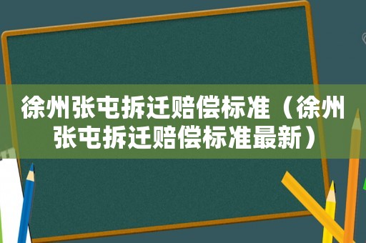 徐州張屯拆遷賠償標(biāo)準(zhǔn)（徐州張屯拆遷賠償標(biāo)準(zhǔn)最新）