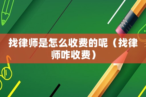 找律師是怎么收費(fèi)的呢（找律師咋收費(fèi)）