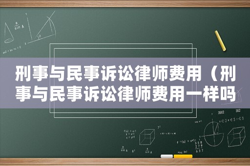刑事與民事訴訟律師費(fèi)用（刑事與民事訴訟律師費(fèi)用一樣嗎）