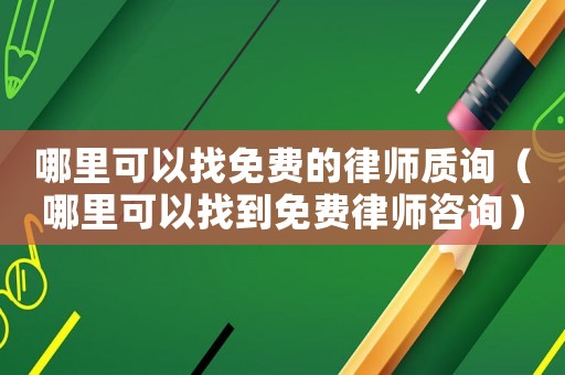 哪里可以找免費(fèi)的律師質(zhì)詢（哪里可以找到免費(fèi)律師咨詢）