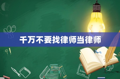 千萬(wàn)不要找律師當(dāng)律師