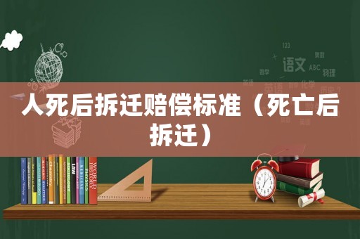 人死后拆遷賠償標(biāo)準(zhǔn)（死亡后拆遷）