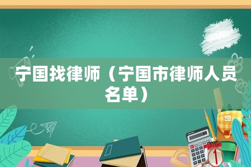 寧國(guó)找律師（寧國(guó)市律師人員名單）