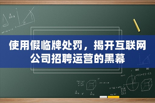 使用假臨牌處罰，揭開互聯(lián)網(wǎng)公司招聘運(yùn)營的黑幕