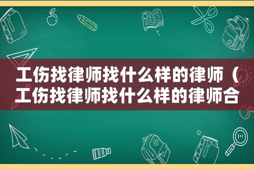 工傷找律師找什么樣的律師（工傷找律師找什么樣的律師合適）
