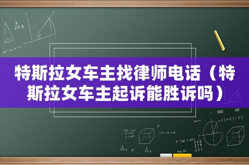 特斯拉女車主找律師電話（特斯拉女車主起訴能勝訴嗎）