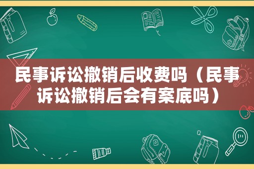 民事訴訟撤銷后收費(fèi)嗎（民事訴訟撤銷后會(huì)有案底嗎）