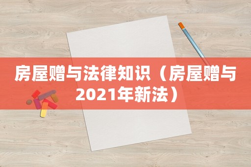 房屋贈(zèng)與法律知識(shí)（房屋贈(zèng)與2021年新法）