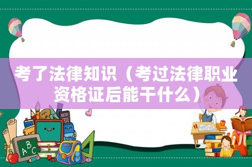 考了法律知識（考過法律職業(yè)資格證后能干什么）