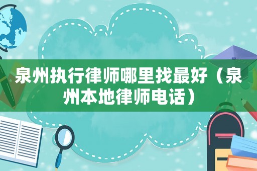 泉州執(zhí)行律師哪里找最好（泉州本地律師電話）