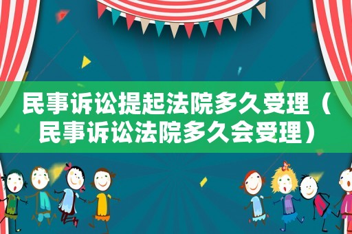 民事訴訟提起法院多久受理（民事訴訟法院多久會受理）