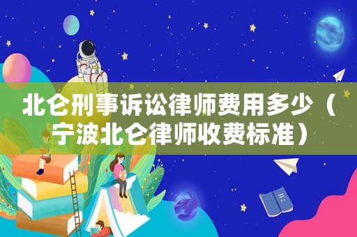 北侖刑事訴訟律師費(fèi)用多少（寧波北侖律師收費(fèi)標(biāo)準(zhǔn)）