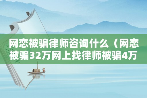 網(wǎng)戀被騙律師咨詢什么（網(wǎng)戀被騙32萬網(wǎng)上找律師被騙4萬）