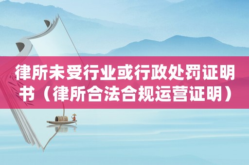 律所未受行業(yè)或行政處罰證明書（律所合法合規(guī)運營證明）
