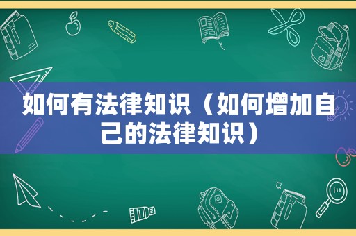 如何有法律知識(shí)（如何增加自己的法律知識(shí)）