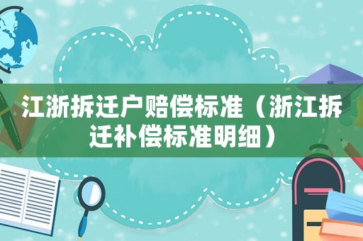 江浙拆遷戶賠償標(biāo)準(zhǔn)（浙江拆遷補(bǔ)償標(biāo)準(zhǔn)明細(xì)）