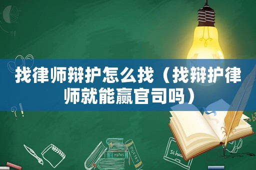 找律師辯護(hù)怎么找（找辯護(hù)律師就能贏官司嗎）