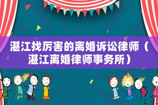 湛江找厲害的離婚訴訟律師（湛江離婚律師事務所）