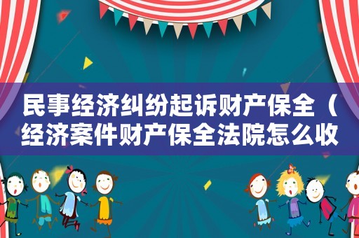民事經(jīng)濟(jì)糾紛起訴財產(chǎn)保全（經(jīng)濟(jì)案件財產(chǎn)保全法院怎么收費）