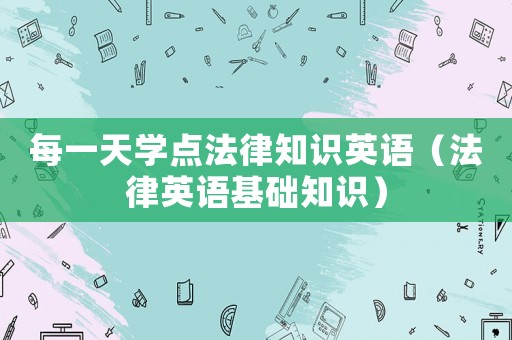 每一天學(xué)點(diǎn)法律知識英語（法律英語基礎(chǔ)知識）