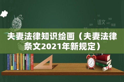 夫妻法律知識繪畫（夫妻法律條文2021年新規(guī)定）