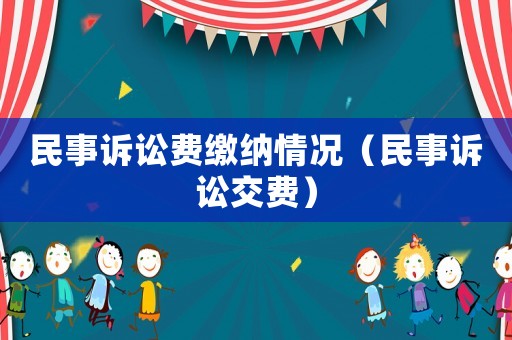 民事訴訟費繳納情況（民事訴訟交費）