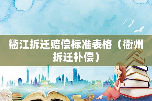 衢江拆遷賠償標準表格（衢州拆遷補償）