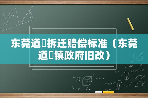 東莞道滘拆遷賠償標準（東莞道滘鎮(zhèn)政府舊改）