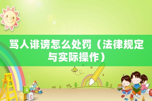 罵人誹謗怎么處罰（法律規(guī)定與實際操作）