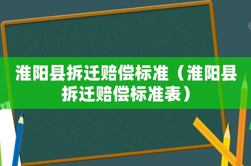 淮陽縣拆遷賠償標準（淮陽縣拆遷賠償標準表）