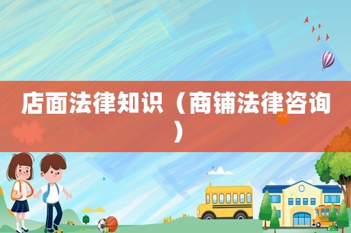 店面法律知識(shí)（商鋪法律咨詢）