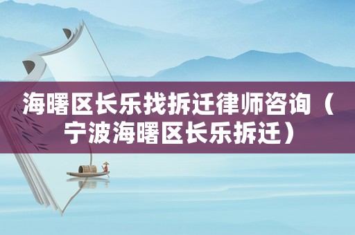 海曙區(qū)長(zhǎng)樂(lè)找拆遷律師咨詢（寧波海曙區(qū)長(zhǎng)樂(lè)拆遷）