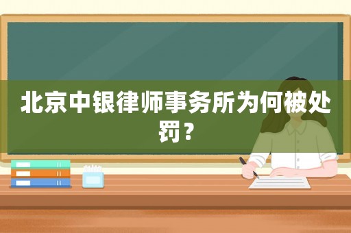 北京中銀律師事務(wù)所為何被處罰？