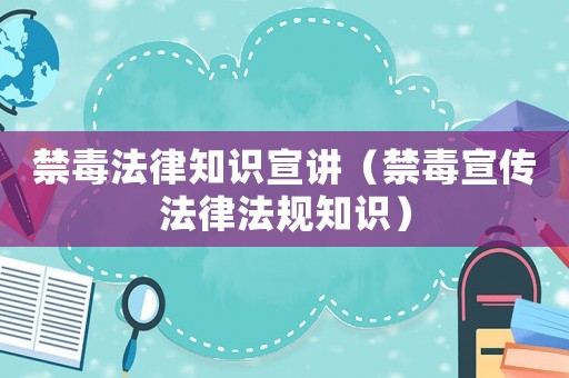 禁毒法律知識(shí)宣講（禁毒宣傳法律法規(guī)知識(shí)）