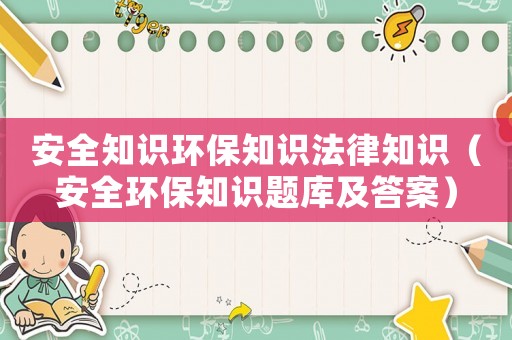 安全知識(shí)環(huán)保知識(shí)法律知識(shí)（安全環(huán)保知識(shí)題庫及答案）