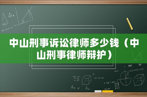 中山刑事訴訟律師多少錢(qián)（中山刑事律師辯護(hù)）