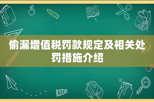 偷漏增值稅罰款規(guī)定及相關(guān)處罰措施介紹
