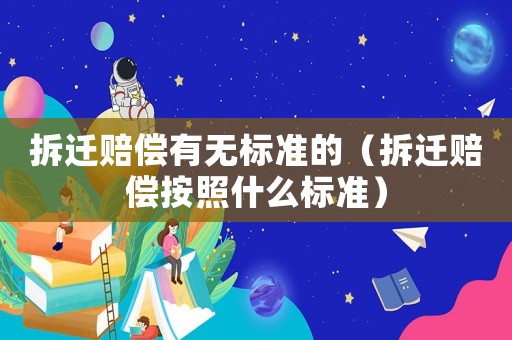 拆遷賠償有無標(biāo)準(zhǔn)的（拆遷賠償按照什么標(biāo)準(zhǔn)）
