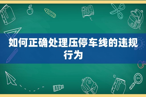 如何正確處理壓停車線的違規(guī)行為