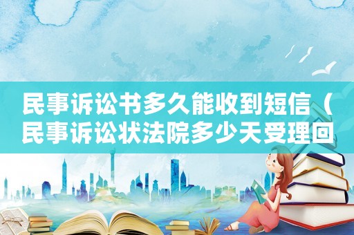 民事訴訟書多久能收到短信（民事訴訟狀法院多少天受理回復）