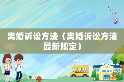 離婚訴訟方法（離婚訴訟方法最新規(guī)定）