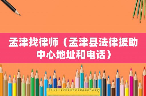 孟津找律師（孟津縣法律援助中心地址和電話）