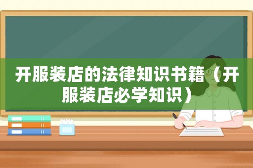 開(kāi)服裝店的法律知識(shí)書(shū)籍（開(kāi)服裝店必學(xué)知識(shí)）