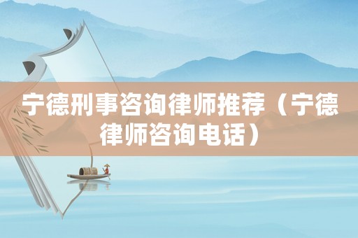 寧德刑事咨詢律師推薦（寧德律師咨詢電話）