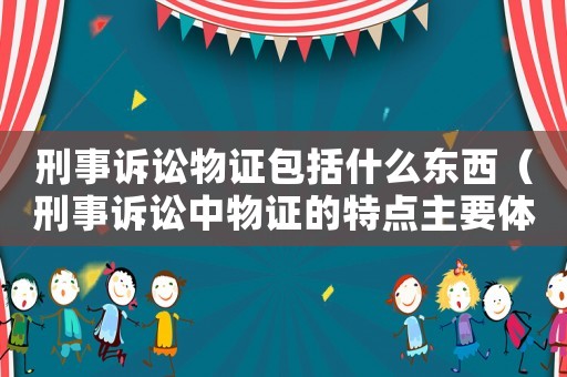 刑事訴訟物證包括什么東西（刑事訴訟中物證的特點主要體現(xiàn)在以下幾個方面）
